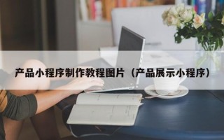 五指山产品小程序制作教程图片（产品展示小程序）