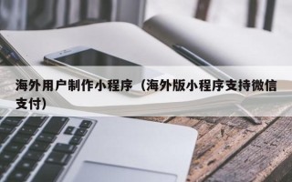 五指山海外用户制作小程序（海外版小程序支持微信支付）