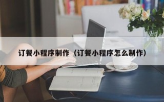 五指山订餐小程序制作（订餐小程序怎么制作）