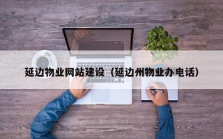 五指山延边物业网站建设（延边州物业办电话）