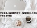 五指山视频图库小程序制作教程（视频图库小程序制作教程手机版）