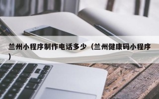 五指山兰州小程序制作电话多少（兰州健康码小程序）